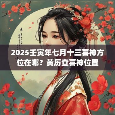 2025壬寅年七月十三喜神方位在哪？黄历查喜神位置