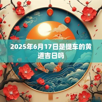 2025年6月17日是提车的黄道吉日吗