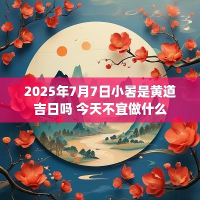 2025年7月7日小暑是黄道吉日吗 今天不宜做什么