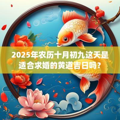 2025年农历十月初九这天是适合求婚的黄道吉日吗？