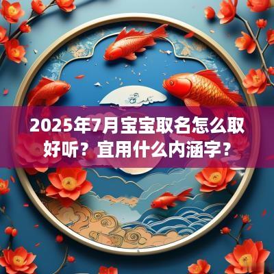 2025年7月宝宝取名怎么取好听？宜用什么内涵字？