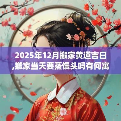 2025年12月搬家黄道吉日,搬家当天要蒸馒头吗有何寓意