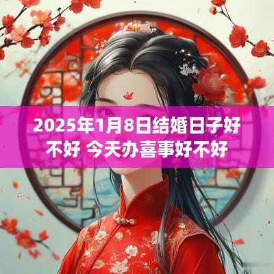 2025年1月8日结婚日子好不好 今天办喜事好不好