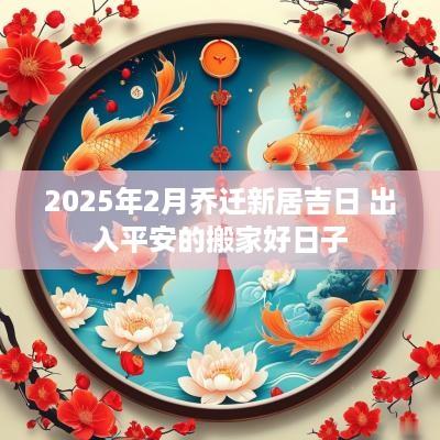 2025年2月乔迁新居吉日 出入平安的搬家好日子