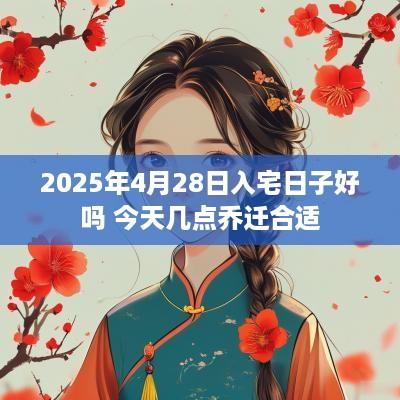2025年4月28日入宅日子好吗 今天几点乔迁合适