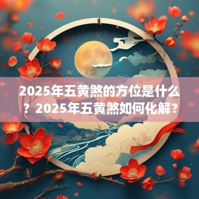 2025年五黄煞的方位是什么？2025年五黄煞如何化解？