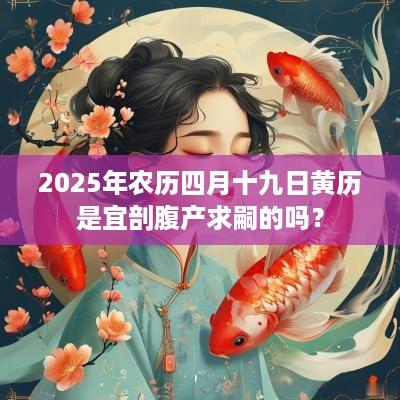 2025年农历四月十九日黄历是宜剖腹产求嗣的吗？