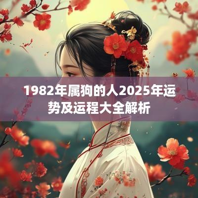 1982年属狗的人2025年运势及运程大全解析