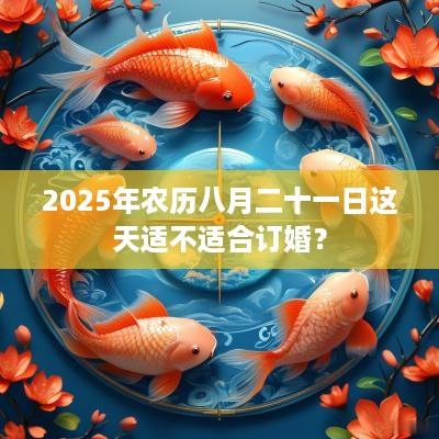 2025年农历八月二十一日这天适不适合订婚？