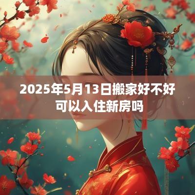2025年5月13日搬家好不好 可以入住新房吗