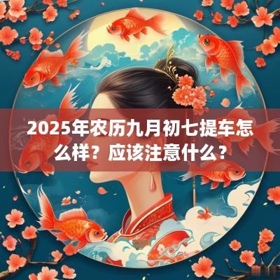 2025年农历九月初七提车怎么样？应该注意什么？