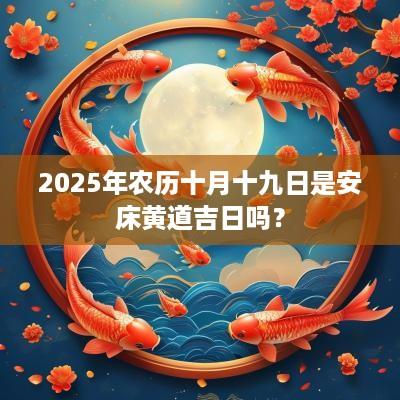 2025年农历十月十九日是安床黄道吉日吗？