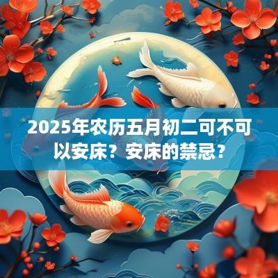 2025年农历五月初二可不可以安床？安床的禁忌？