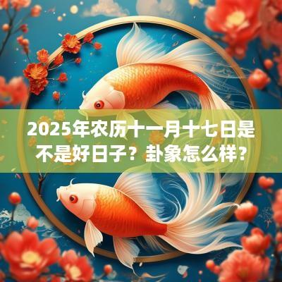 2025年农历十一月十七日是不是好日子？卦象怎么样？