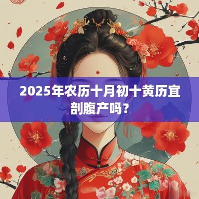 2025年农历十月初十黄历宜剖腹产吗？