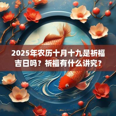 2025年农历十月十九是祈福吉日吗？祈福有什么讲究？