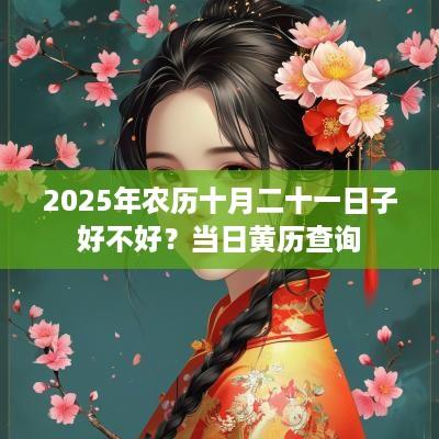2025年农历十月二十一日子好不好？当日黄历查询