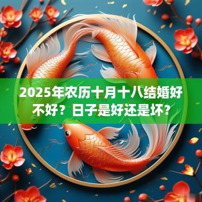 2025年农历十月十八结婚好不好？日子是好还是坏？