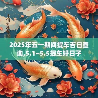 2025年五一期间提车吉日查询,5.1~5.5提车好日子