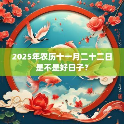 2025年农历十一月二十二日是不是好日子？