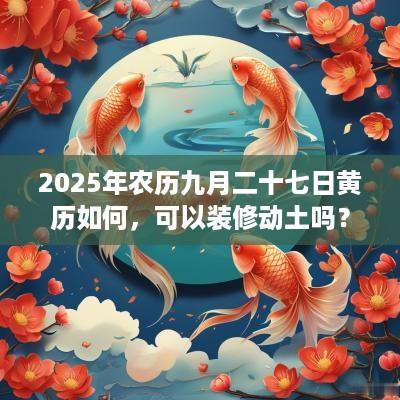 2025年农历九月二十七日黄历如何，可以装修动土吗？