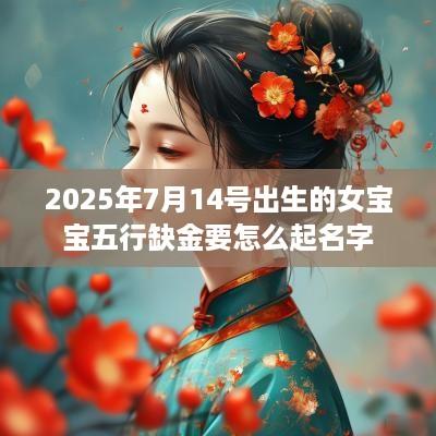 2025年7月14号出生的女宝宝五行缺金要怎么起名字