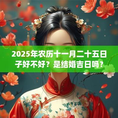 2025年农历十一月二十五日子好不好？是结婚吉日吗？