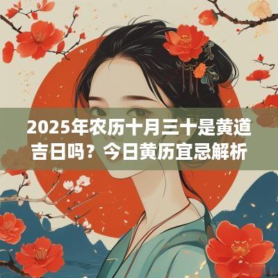 2025年农历十月三十是黄道吉日吗？今日黄历宜忌解析