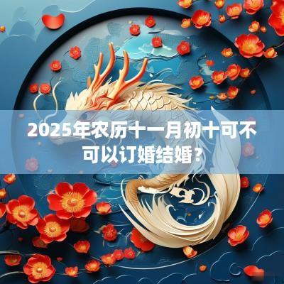 2025年农历十一月初十可不可以订婚结婚？