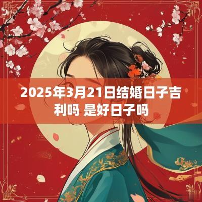 2025年3月21日结婚日子吉利吗 是好日子吗