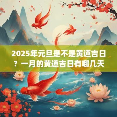 2025年元旦是不是黄道吉日？一月的黄道吉日有哪几天？