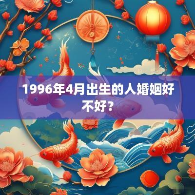 1996年4月出生的人婚姻好不好？