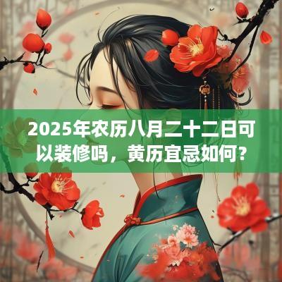 2025年农历八月二十二日可以装修吗，黄历宜忌如何？