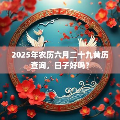 2025年农历六月二十九黄历查询，日子好吗？