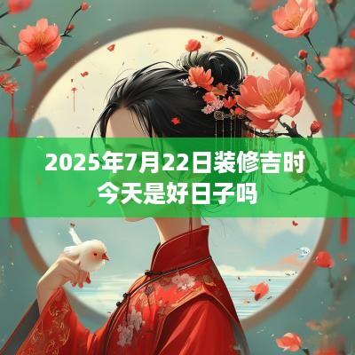 2025年7月22日装修吉时 今天是好日子吗