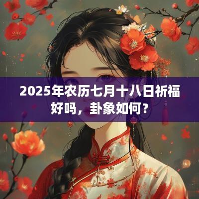 2025年农历七月十八日祈福好吗，卦象如何？