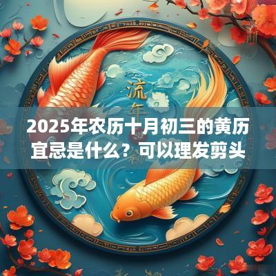 2025年农历十月初三的黄历宜忌是什么？可以理发剪头发吗？