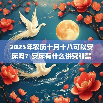 2025年农历十月十八可以安床吗？安床有什么讲究和禁忌？