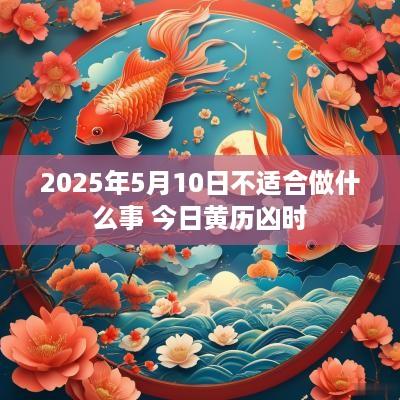2025年5月10日不适合做什么事 今日黄历凶时