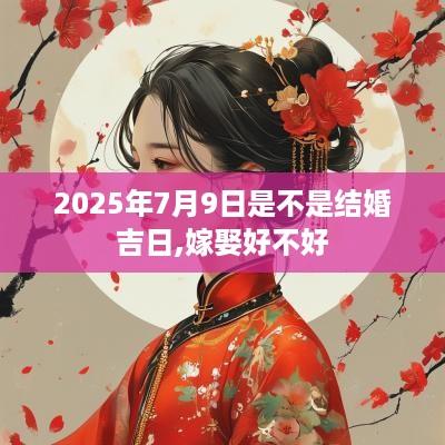 2025年7月9日是不是结婚吉日,嫁娶好不好