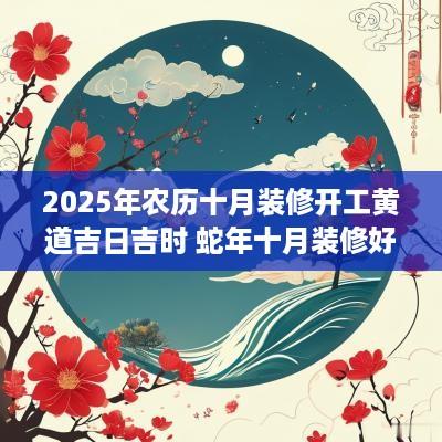 2025年农历十月装修开工黄道吉日吉时 蛇年十月装修好日子