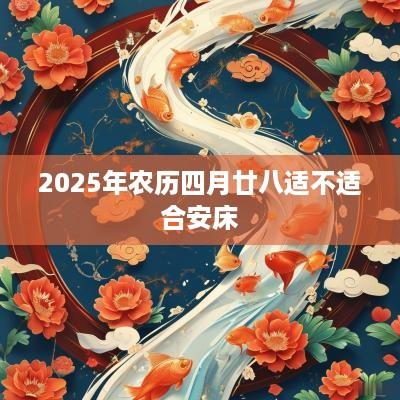 2025年农历四月廿八适不适合安床