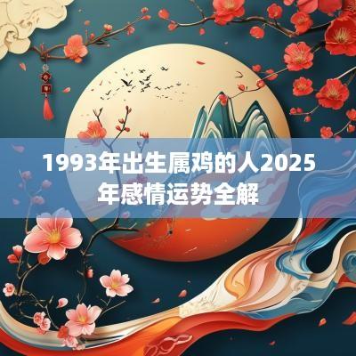 1993年出生属鸡的人2025年感情运势全解