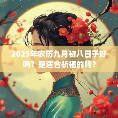 2025年农历九月初八日子好吗？是适合祈福的吗？