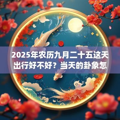 2025年农历九月二十五这天出行好不好？当天的卦象怎么样？