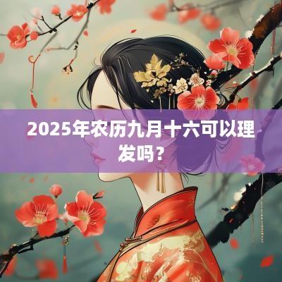 2025年农历九月十六可以理发吗？