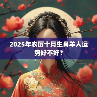 2025年农历十月生肖羊人运势好不好？