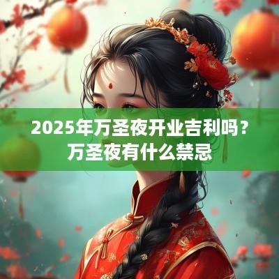 2025年万圣夜开业吉利吗？万圣夜有什么禁忌