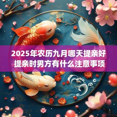 2025年农历九月哪天提亲好 提亲时男方有什么注意事项