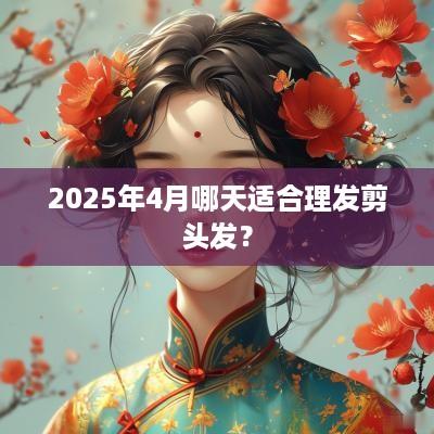 2025年4月哪天适合理发剪头发？